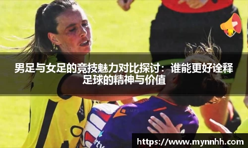 男足与女足的竞技魅力对比探讨:谁能更好诠释足球的精神与价值