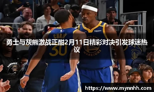 勇士与灰熊激战正酣2月11日精彩对决引发球迷热议